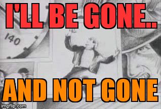 Aha | I'LL BE GONE.. AND NOT GONE | image tagged in aha | made w/ Imgflip meme maker