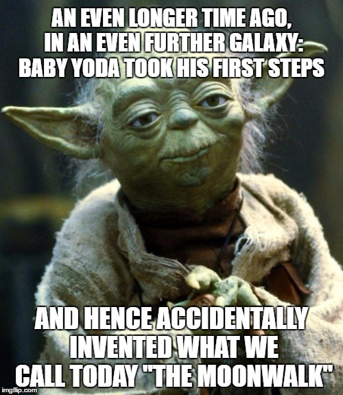 Star Wars Fun Fact | AN EVEN LONGER TIME AGO, IN AN EVEN FURTHER GALAXY: BABY YODA TOOK HIS FIRST STEPS; AND HENCE ACCIDENTALLY INVENTED WHAT WE CALL TODAY "THE MOONWALK" | image tagged in memes,star wars yoda | made w/ Imgflip meme maker