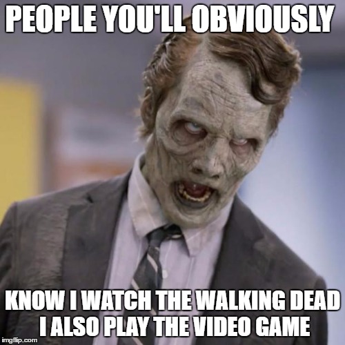 Sprint Zombie | PEOPLE YOU'LL OBVIOUSLY; KNOW I WATCH THE WALKING DEAD I ALSO PLAY THE VIDEO GAME | image tagged in sprint zombie | made w/ Imgflip meme maker