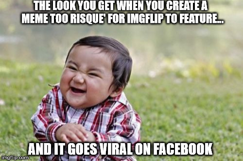 Evil Toddler Meme | THE LOOK YOU GET WHEN YOU CREATE A  MEME TOO RISQUE' FOR IMGFLIP TO FEATURE... AND IT GOES VIRAL ON FACEBOOK | image tagged in memes,evil toddler | made w/ Imgflip meme maker