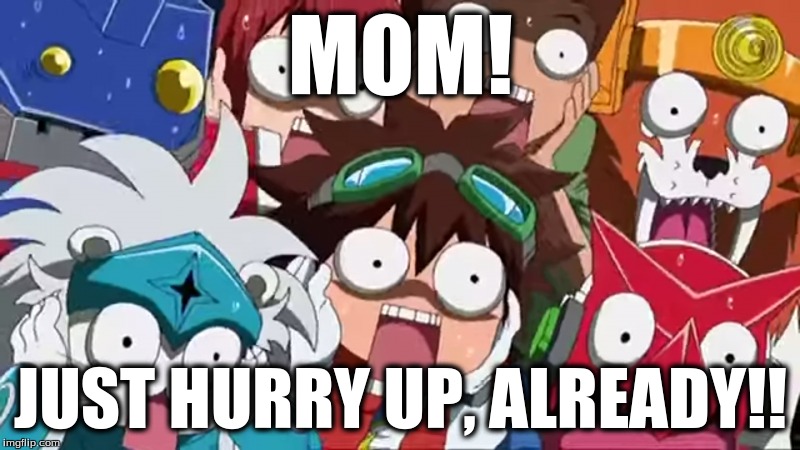 MOM! JUST HURRY UP, ALREADY!! | made w/ Imgflip meme maker