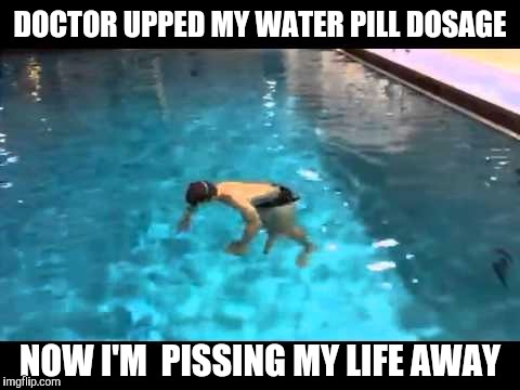 I'm Eveready: I keep going and going and going... | DOCTOR UPPED MY WATER PILL DOSAGE; NOW I'M  PISSING MY LIFE AWAY | image tagged in medicine,diauretic,bathroom | made w/ Imgflip meme maker