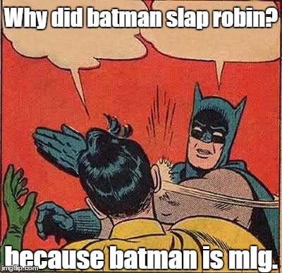 Batman Slapping Robin Meme | Why did batman slap robin? because batman is mlg. | image tagged in memes,batman slapping robin | made w/ Imgflip meme maker