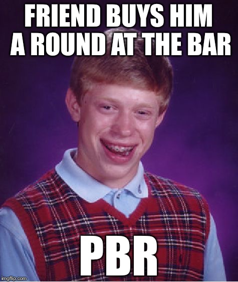Bad Luck Brian Meme | FRIEND BUYS HIM A ROUND AT THE BAR; PBR | image tagged in memes,bad luck brian | made w/ Imgflip meme maker