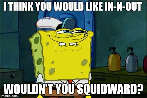 Don't You Squidward Meme | I THINK YOU WOULD LIKE IN-N-OUT; WOULDN'T YOU SQUIDWARD? | image tagged in memes,dont you squidward | made w/ Imgflip meme maker