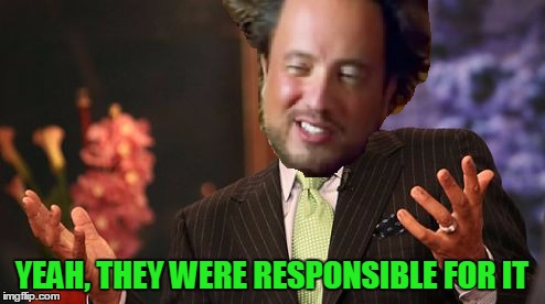 YEAH, THEY WERE RESPONSIBLE FOR IT | made w/ Imgflip meme maker