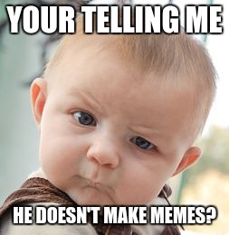 Skeptical Baby Meme | YOUR TELLING ME HE DOESN'T MAKE MEMES? | image tagged in memes,skeptical baby | made w/ Imgflip meme maker