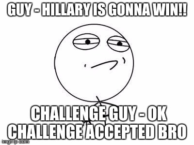 The Election In a Nutshell | GUY - HILLARY IS GONNA WIN!! CHALLENGE GUY - OK CHALLENGE ACCEPTED BRO | image tagged in memes,challenge accepted rage face,election 2016 | made w/ Imgflip meme maker