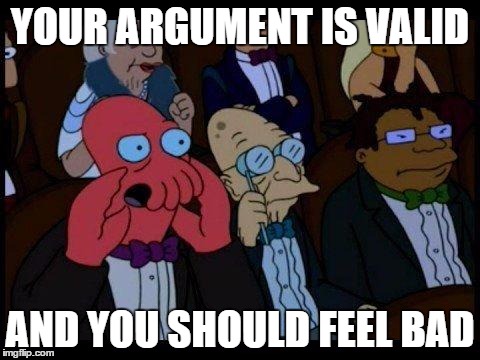 You Should Feel Bad Zoidberg Meme | YOUR ARGUMENT IS VALID; AND YOU SHOULD FEEL BAD | image tagged in memes,you should feel bad zoidberg | made w/ Imgflip meme maker
