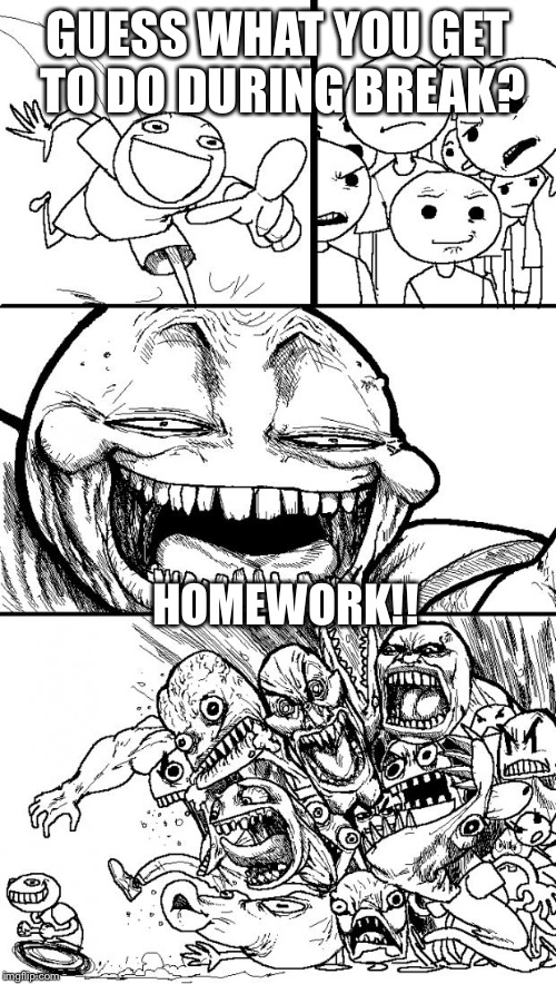 Teachers be like | GUESS WHAT YOU GET TO DO DURING BREAK? HOMEWORK!! | image tagged in memes,hey internet | made w/ Imgflip meme maker