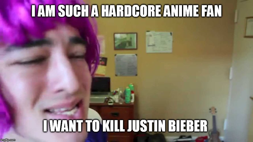 Hardcore anime fans be like | I AM SUCH A HARDCORE ANIME FAN; I WANT TO KILL JUSTIN BIEBER | image tagged in weeaboo,otaku,filthy frank,anime meme | made w/ Imgflip meme maker