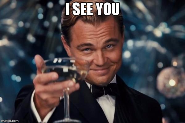 Leonardo Dicaprio Cheers Meme | I SEE YOU | image tagged in memes,leonardo dicaprio cheers | made w/ Imgflip meme maker