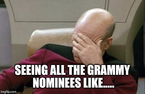 can't stand most of the grammy nominees for the upcoming grammys | SEEING ALL THE GRAMMY NOMINEES LIKE..... | image tagged in memes,captain picard facepalm,grammys | made w/ Imgflip meme maker