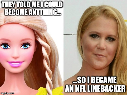 THEY TOLD ME I COULD BECOME ANYTHING... ...SO I BECAME AN NFL LINEBACKER | image tagged in amy schumer,barbie,wtf | made w/ Imgflip meme maker