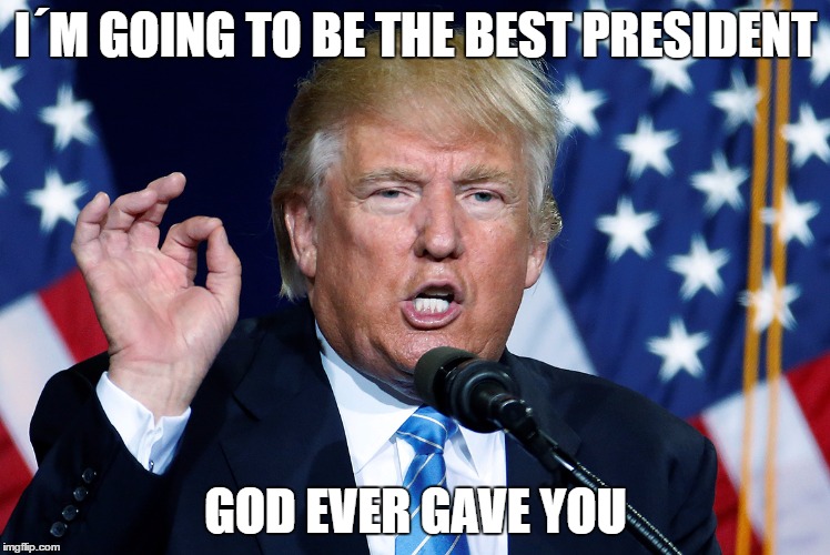 I´M GOING TO BE THE BEST PRESIDENT; GOD EVER GAVE YOU | image tagged in affirmative trump | made w/ Imgflip meme maker