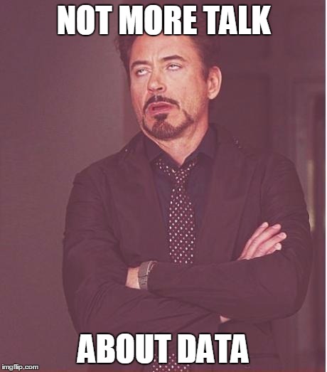Face You Make Robert Downey Jr | NOT MORE TALK; ABOUT DATA | image tagged in memes,face you make robert downey jr | made w/ Imgflip meme maker