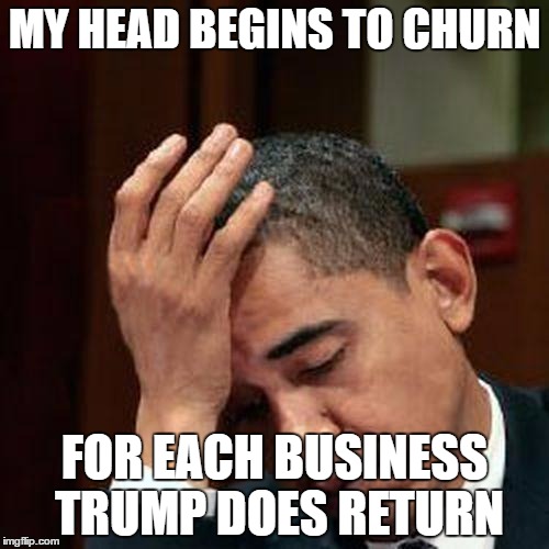 Migraine | MY HEAD BEGINS TO CHURN; FOR EACH BUSINESS TRUMP DOES RETURN | image tagged in obama facepalm 250px,trump,political humor,memes,funny memes | made w/ Imgflip meme maker
