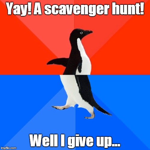 Socially Awesome Awkward Penguin Meme | Yay! A scavenger hunt! Well I give up... | image tagged in memes,socially awesome awkward penguin | made w/ Imgflip meme maker