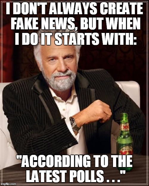 The Most Interesting Man In The World Meme | I DON'T ALWAYS CREATE FAKE NEWS, BUT WHEN I DO IT STARTS WITH: "ACCORDING TO THE LATEST POLLS . . ." | image tagged in memes,the most interesting man in the world | made w/ Imgflip meme maker