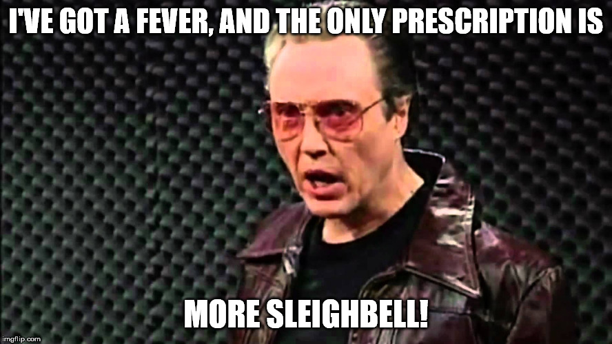 I'VE GOT A FEVER, AND THE ONLY PRESCRIPTION IS MORE SLEIGHBELL! | made w/ Imgflip meme maker