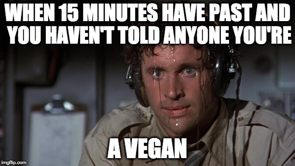"How are you?" "I'm a vegan." | WHEN 15 MINUTES HAVE PAST AND YOU HAVEN'T TOLD ANYONE YOU'RE; A VEGAN | image tagged in sweating airplane pilot,vegan,when you haven't,bacon,militant | made w/ Imgflip meme maker