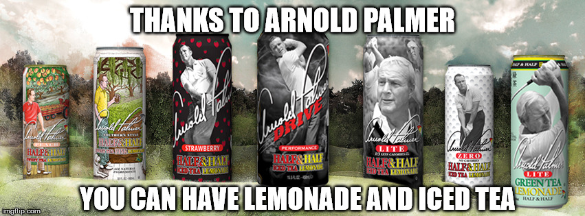 THANKS TO ARNOLD PALMER YOU CAN HAVE LEMONADE AND ICED TEA | made w/ Imgflip meme maker