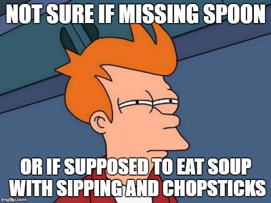 Futurama Fry Meme | NOT SURE IF MISSING SPOON; OR IF SUPPOSED TO EAT SOUP WITH SIPPING AND CHOPSTICKS | image tagged in memes,futurama fry | made w/ Imgflip meme maker