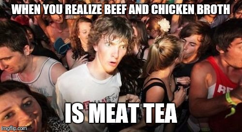 Sudden Clarity Clarence | WHEN YOU REALIZE BEEF AND CHICKEN BROTH; IS MEAT TEA | image tagged in memes,sudden clarity clarence | made w/ Imgflip meme maker