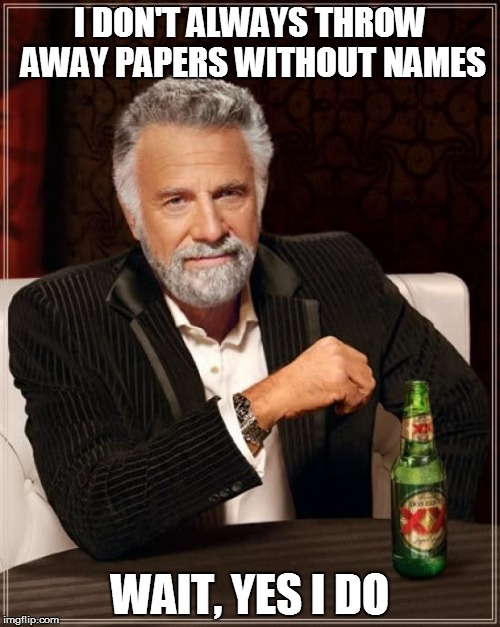 The Most Interesting Man In The World Meme | I DON'T ALWAYS THROW AWAY PAPERS WITHOUT NAMES; WAIT, YES I DO | image tagged in memes,the most interesting man in the world | made w/ Imgflip meme maker