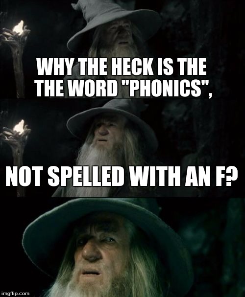 Confused Gandalf | WHY THE HECK IS THE THE WORD "PHONICS", NOT SPELLED WITH AN F? | image tagged in memes,confused gandalf | made w/ Imgflip meme maker