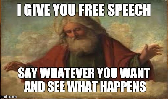 Free speech | I GIVE YOU FREE SPEECH SAY WHATEVER YOU WANT AND SEE WHAT HAPPENS | image tagged in god | made w/ Imgflip meme maker