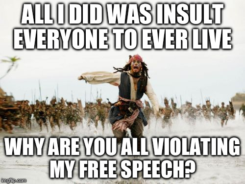 ALL I DID WAS INSULT EVERYONE TO EVER LIVE WHY ARE YOU ALL VIOLATING MY FREE SPEECH? | made w/ Imgflip meme maker