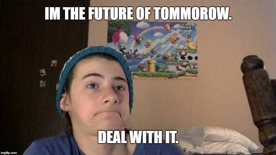 lol deal with it | IM THE FUTURE OF TOMMOROW. DEAL WITH IT. | image tagged in funny memes | made w/ Imgflip meme maker