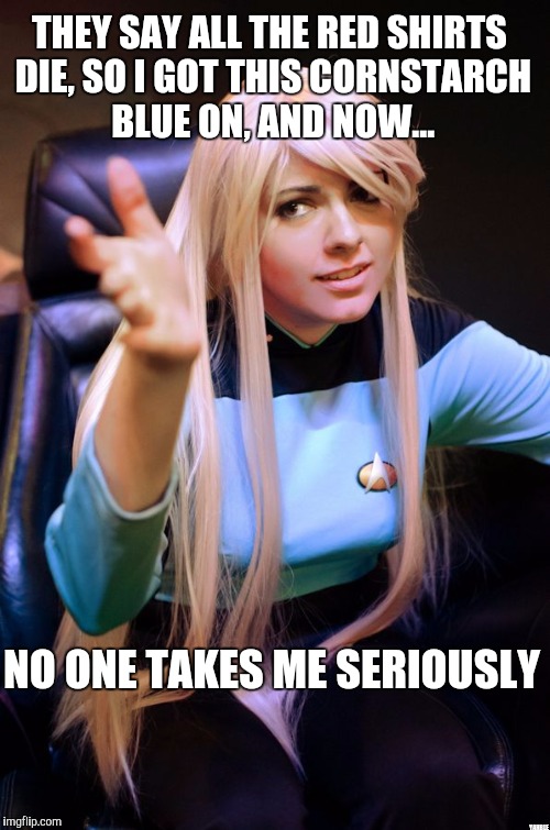 Take me seriously | THEY SAY ALL THE RED SHIRTS DIE, SO I GOT THIS CORNSTARCH BLUE ON, AND NOW... NO ONE TAKES ME SERIOUSLY; YAHBLE | image tagged in star trek red shirts | made w/ Imgflip meme maker