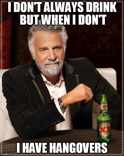 The Most Interesting Man In The World | I DON'T ALWAYS DRINK BUT WHEN I DON'T; I HAVE HANGOVERS | image tagged in memes,the most interesting man in the world | made w/ Imgflip meme maker