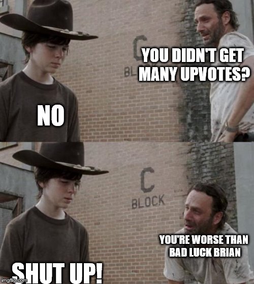 Rick and Carl | YOU DIDN'T GET MANY UPVOTES? NO; YOU'RE WORSE THAN BAD LUCK BRIAN; SHUT UP! | image tagged in memes,rick and carl | made w/ Imgflip meme maker