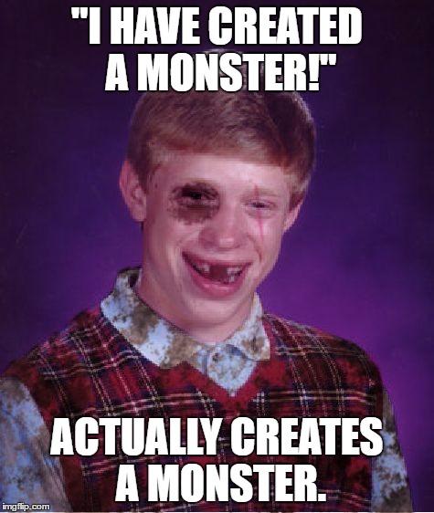 Beat-up Bad Luck Brian | "I HAVE CREATED A MONSTER!"; ACTUALLY CREATES A MONSTER. | image tagged in beat-up bad luck brian | made w/ Imgflip meme maker