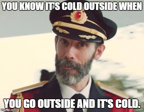 Captain Obvious | YOU KNOW IT'S COLD OUTSIDE WHEN; YOU GO OUTSIDE AND IT'S COLD. | image tagged in captain obvious | made w/ Imgflip meme maker