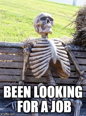 Waiting Skeleton | BEEN LOOKING FOR A JOB | image tagged in memes,waiting skeleton | made w/ Imgflip meme maker