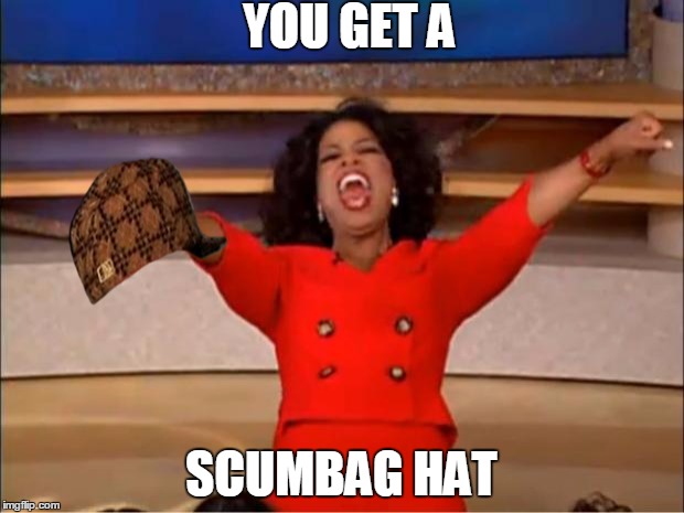 Oprah You Get A | YOU GET A; SCUMBAG HAT | image tagged in memes,oprah you get a,scumbag | made w/ Imgflip meme maker