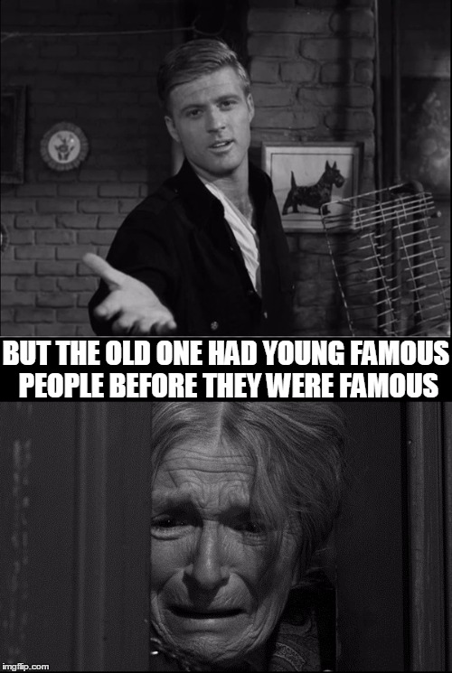 Robert Redford in Twilight Zone as Mr. Death | BUT THE OLD ONE HAD YOUNG FAMOUS PEOPLE BEFORE THEY WERE FAMOUS | image tagged in robert redford in twilight zone as mr death | made w/ Imgflip meme maker