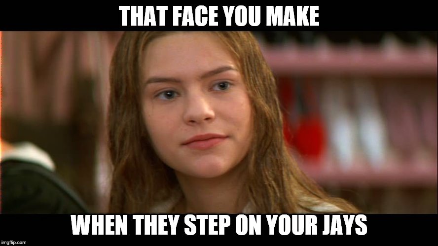 THAT FACE YOU MAKE; WHEN THEY STEP ON YOUR JAYS | image tagged in that face you make | made w/ Imgflip meme maker