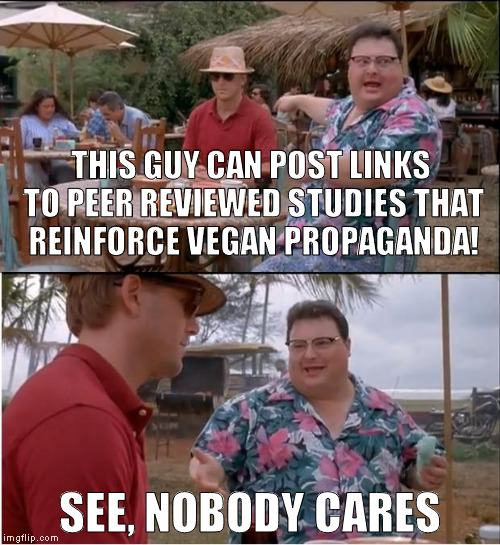 Vegans are the most pretentious people I've ever experienced | THIS GUY CAN POST LINKS TO PEER REVIEWED STUDIES THAT REINFORCE VEGAN PROPAGANDA! SEE, NOBODY CARES | image tagged in memes,see nobody cares,vegans are prey,omnivores rule,vegan logic,vegan propaganda | made w/ Imgflip meme maker