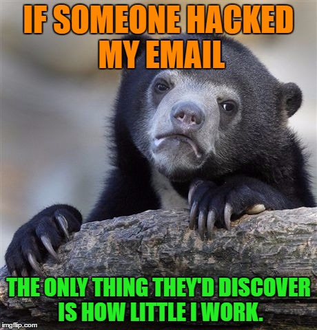 If someone got to my emails |  IF SOMEONE HACKED MY EMAIL; THE ONLY THING THEY'D DISCOVER IS HOW LITTLE I WORK. | image tagged in memes,confession bear,funny,hacked,email,work | made w/ Imgflip meme maker