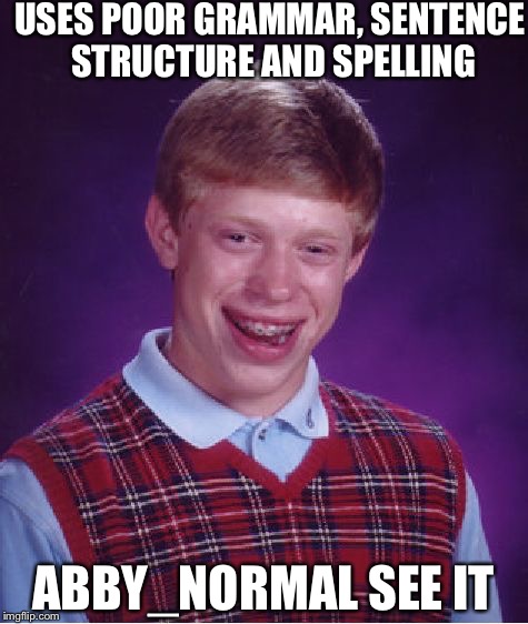 Bad Luck Brian Meme | USES POOR GRAMMAR, SENTENCE STRUCTURE AND SPELLING ABBY_NORMAL SEE IT | image tagged in memes,bad luck brian | made w/ Imgflip meme maker