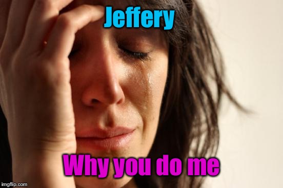 First World Problems Meme | Jeffery Why you do me | image tagged in memes,first world problems | made w/ Imgflip meme maker