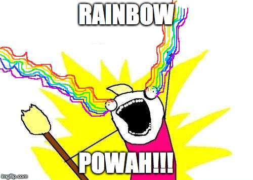 X All The Y Meme | RAINBOW POWAH!!! | image tagged in memes,x all the y | made w/ Imgflip meme maker