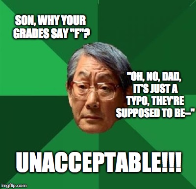 SON, WHY YOUR GRADES SAY "F"? "OH, NO, DAD, IT'S JUST A TYPO, THEY'RE SUPPOSED TO BE--" UNACCEPTABLE!!! | made w/ Imgflip meme maker