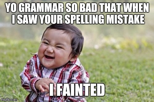Evil Toddler Meme | YO GRAMMAR SO BAD THAT WHEN I SAW YOUR SPELLING MISTAKE I FAINTED | image tagged in memes,evil toddler | made w/ Imgflip meme maker