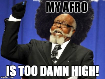 MY AFRO IS TOO DAMN HIGH! | made w/ Imgflip meme maker